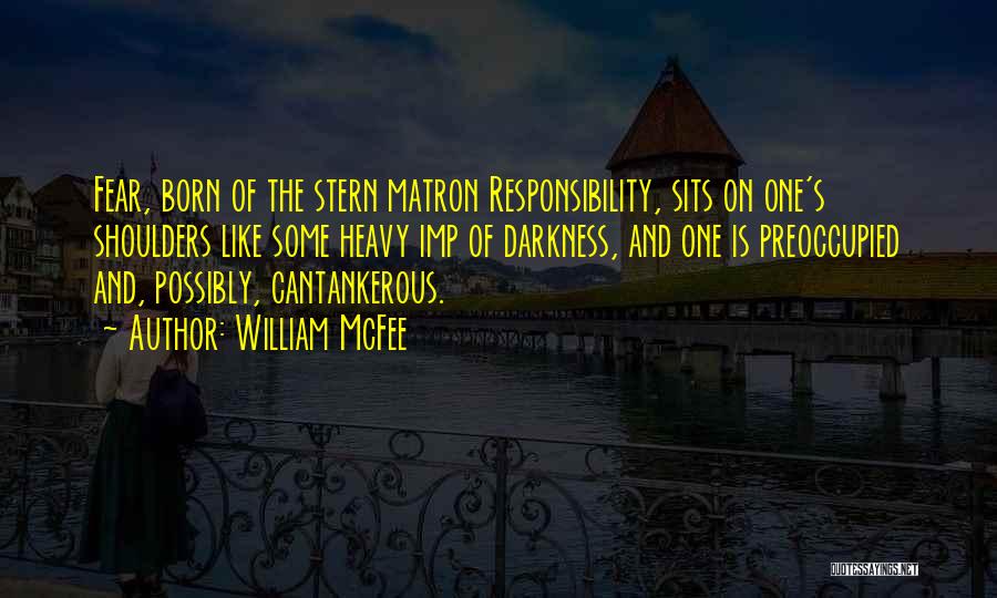 William McFee Quotes: Fear, Born Of The Stern Matron Responsibility, Sits On One's Shoulders Like Some Heavy Imp Of Darkness, And One Is