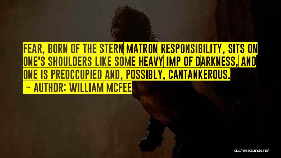 William McFee Quotes: Fear, Born Of The Stern Matron Responsibility, Sits On One's Shoulders Like Some Heavy Imp Of Darkness, And One Is