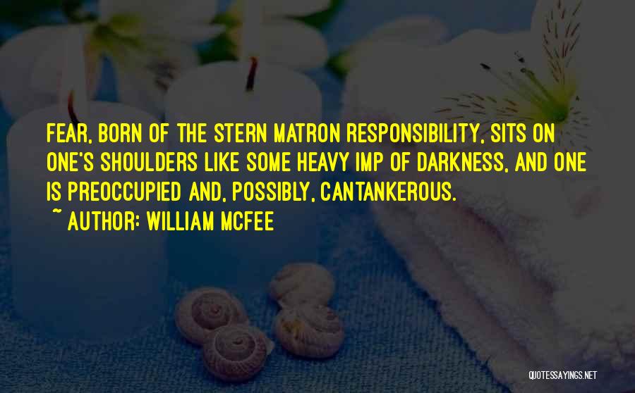 William McFee Quotes: Fear, Born Of The Stern Matron Responsibility, Sits On One's Shoulders Like Some Heavy Imp Of Darkness, And One Is