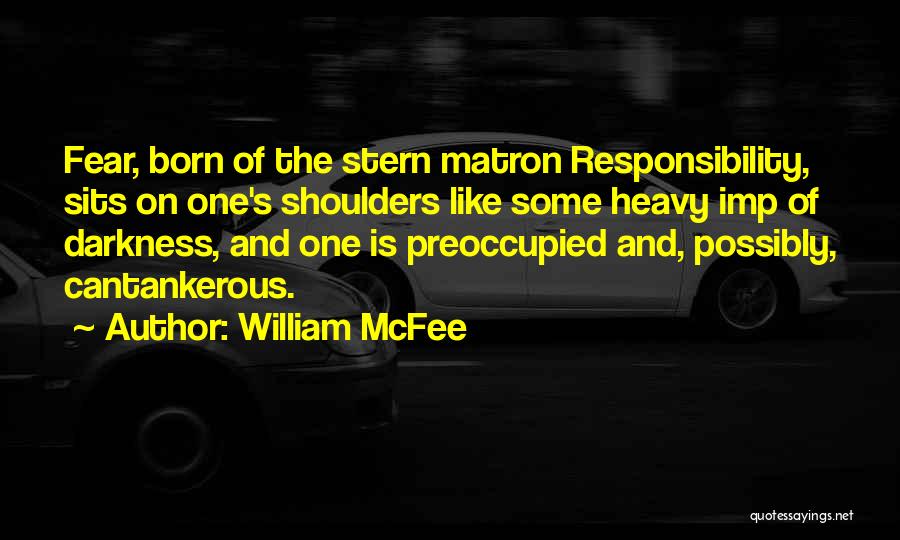 William McFee Quotes: Fear, Born Of The Stern Matron Responsibility, Sits On One's Shoulders Like Some Heavy Imp Of Darkness, And One Is