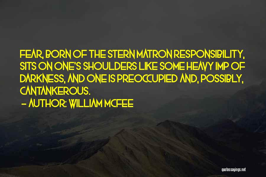 William McFee Quotes: Fear, Born Of The Stern Matron Responsibility, Sits On One's Shoulders Like Some Heavy Imp Of Darkness, And One Is