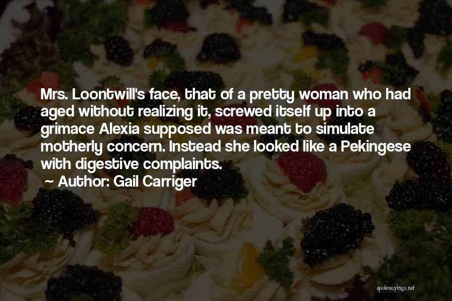 Gail Carriger Quotes: Mrs. Loontwill's Face, That Of A Pretty Woman Who Had Aged Without Realizing It, Screwed Itself Up Into A Grimace