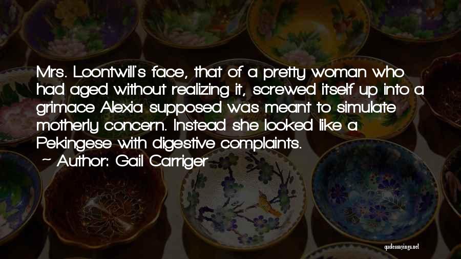 Gail Carriger Quotes: Mrs. Loontwill's Face, That Of A Pretty Woman Who Had Aged Without Realizing It, Screwed Itself Up Into A Grimace