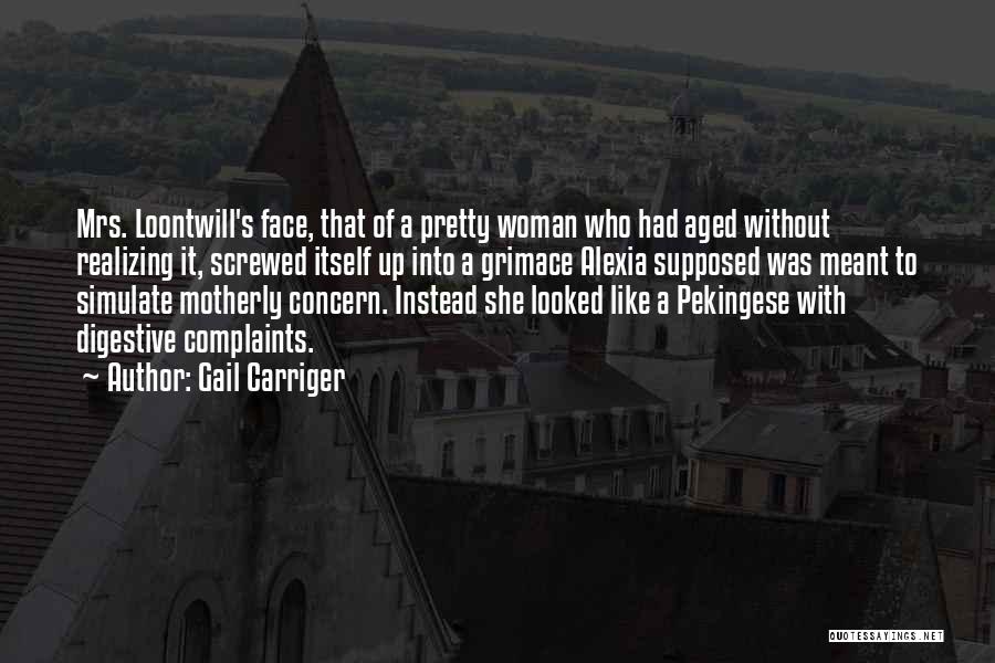 Gail Carriger Quotes: Mrs. Loontwill's Face, That Of A Pretty Woman Who Had Aged Without Realizing It, Screwed Itself Up Into A Grimace