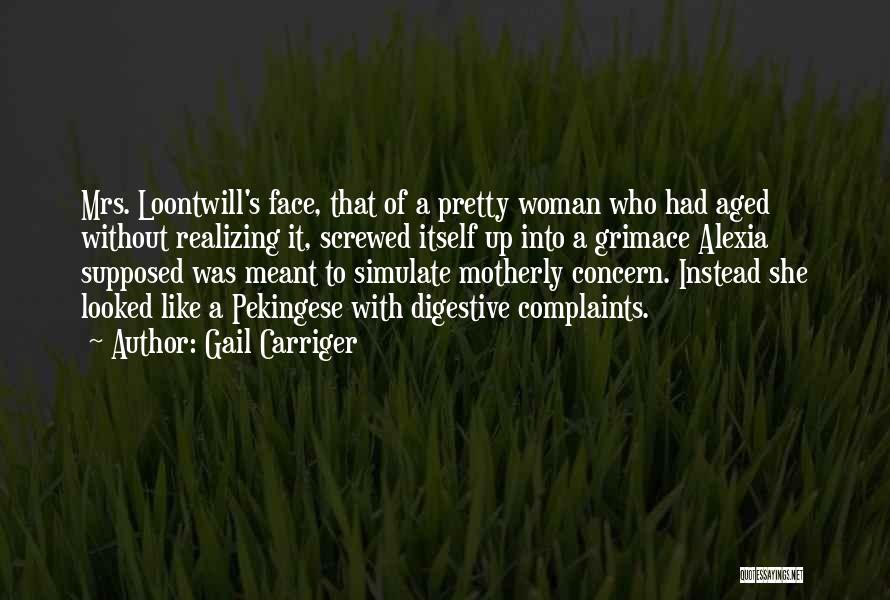 Gail Carriger Quotes: Mrs. Loontwill's Face, That Of A Pretty Woman Who Had Aged Without Realizing It, Screwed Itself Up Into A Grimace