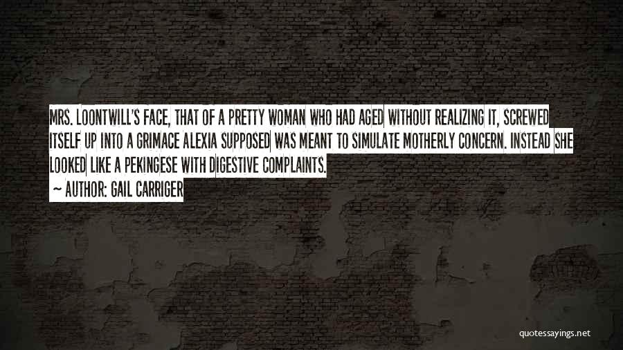 Gail Carriger Quotes: Mrs. Loontwill's Face, That Of A Pretty Woman Who Had Aged Without Realizing It, Screwed Itself Up Into A Grimace