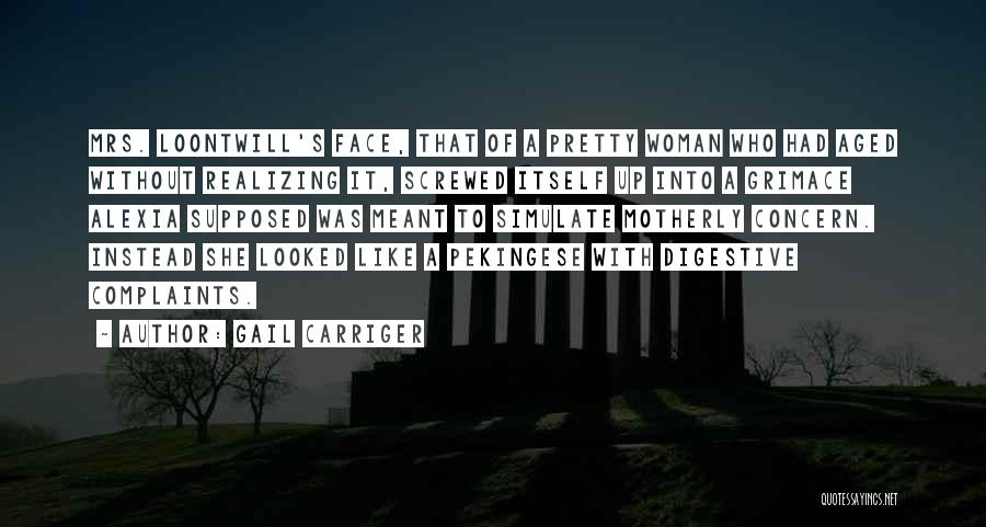 Gail Carriger Quotes: Mrs. Loontwill's Face, That Of A Pretty Woman Who Had Aged Without Realizing It, Screwed Itself Up Into A Grimace