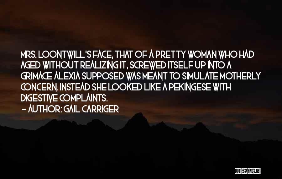 Gail Carriger Quotes: Mrs. Loontwill's Face, That Of A Pretty Woman Who Had Aged Without Realizing It, Screwed Itself Up Into A Grimace