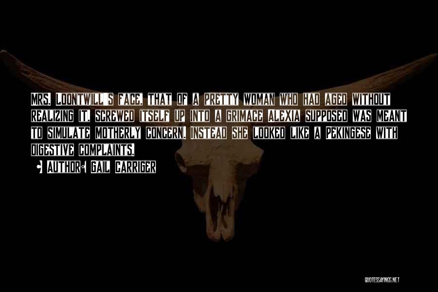 Gail Carriger Quotes: Mrs. Loontwill's Face, That Of A Pretty Woman Who Had Aged Without Realizing It, Screwed Itself Up Into A Grimace