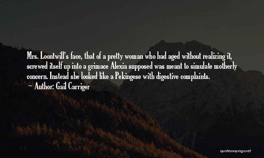 Gail Carriger Quotes: Mrs. Loontwill's Face, That Of A Pretty Woman Who Had Aged Without Realizing It, Screwed Itself Up Into A Grimace