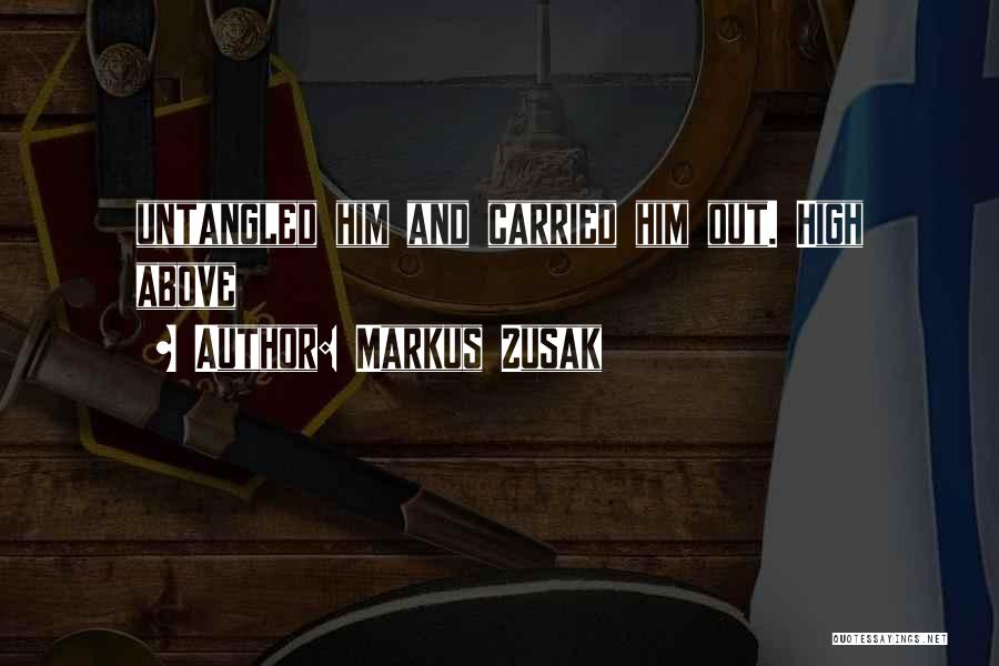Markus Zusak Quotes: Untangled Him And Carried Him Out. High Above