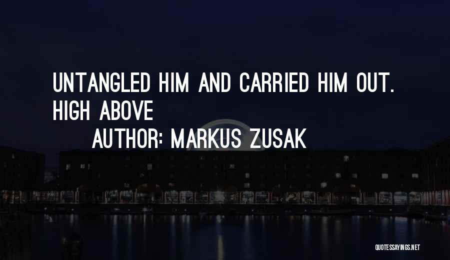 Markus Zusak Quotes: Untangled Him And Carried Him Out. High Above