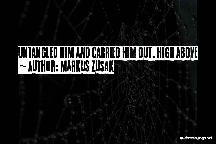 Markus Zusak Quotes: Untangled Him And Carried Him Out. High Above