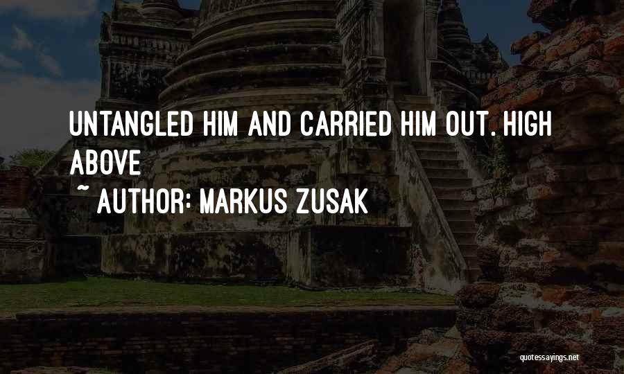 Markus Zusak Quotes: Untangled Him And Carried Him Out. High Above