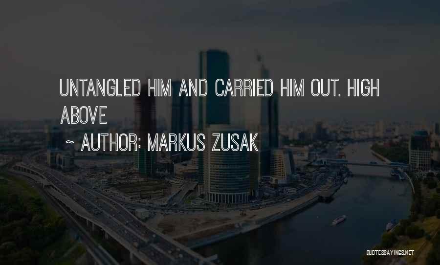 Markus Zusak Quotes: Untangled Him And Carried Him Out. High Above