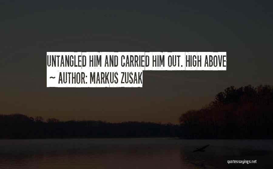 Markus Zusak Quotes: Untangled Him And Carried Him Out. High Above