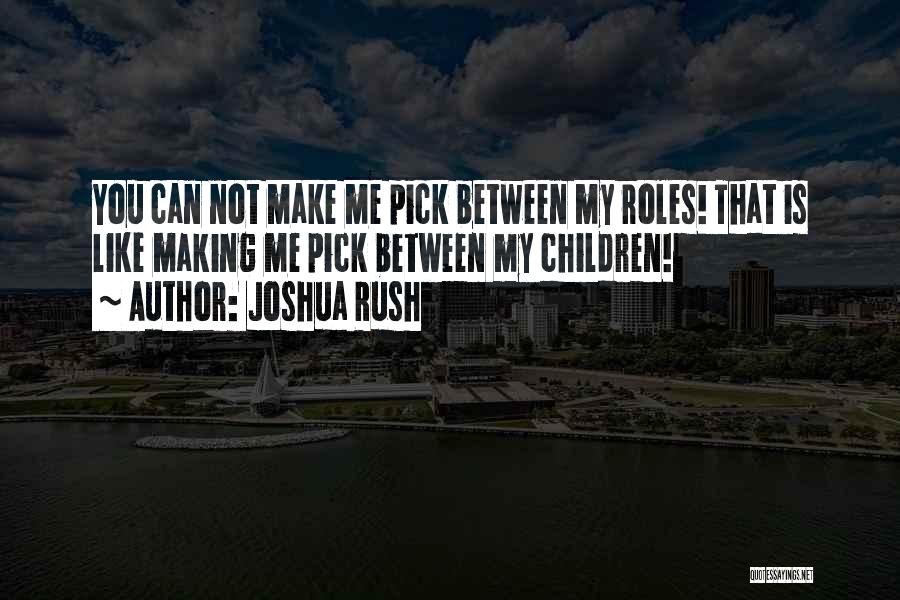 Joshua Rush Quotes: You Can Not Make Me Pick Between My Roles! That Is Like Making Me Pick Between My Children!