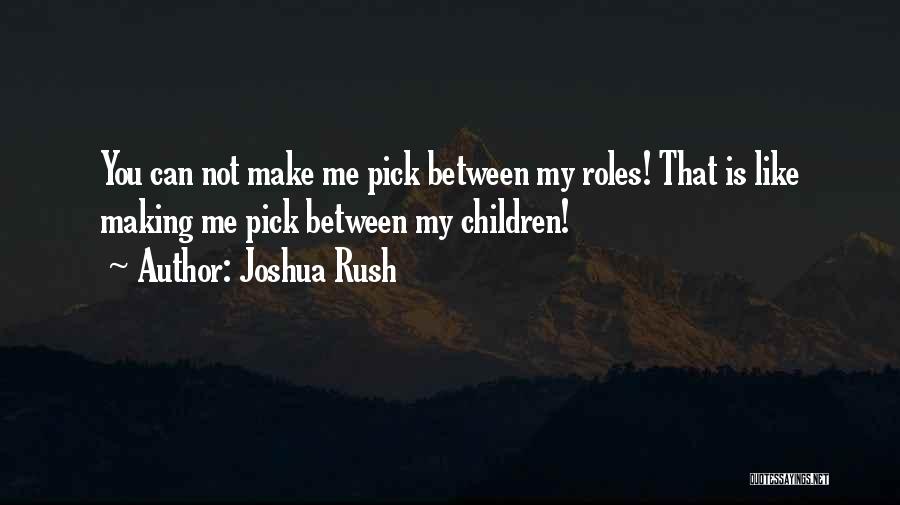Joshua Rush Quotes: You Can Not Make Me Pick Between My Roles! That Is Like Making Me Pick Between My Children!