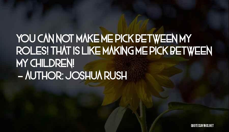 Joshua Rush Quotes: You Can Not Make Me Pick Between My Roles! That Is Like Making Me Pick Between My Children!