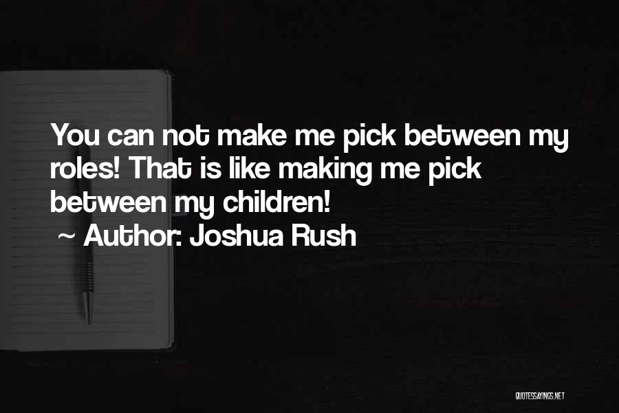 Joshua Rush Quotes: You Can Not Make Me Pick Between My Roles! That Is Like Making Me Pick Between My Children!