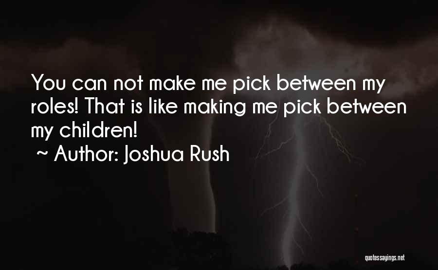 Joshua Rush Quotes: You Can Not Make Me Pick Between My Roles! That Is Like Making Me Pick Between My Children!