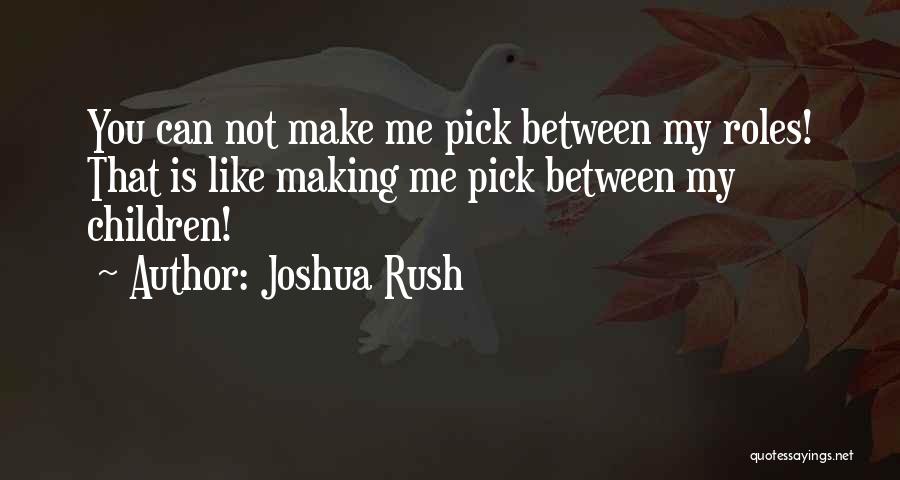 Joshua Rush Quotes: You Can Not Make Me Pick Between My Roles! That Is Like Making Me Pick Between My Children!