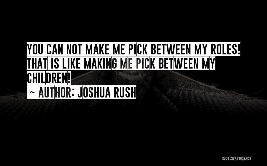 Joshua Rush Quotes: You Can Not Make Me Pick Between My Roles! That Is Like Making Me Pick Between My Children!