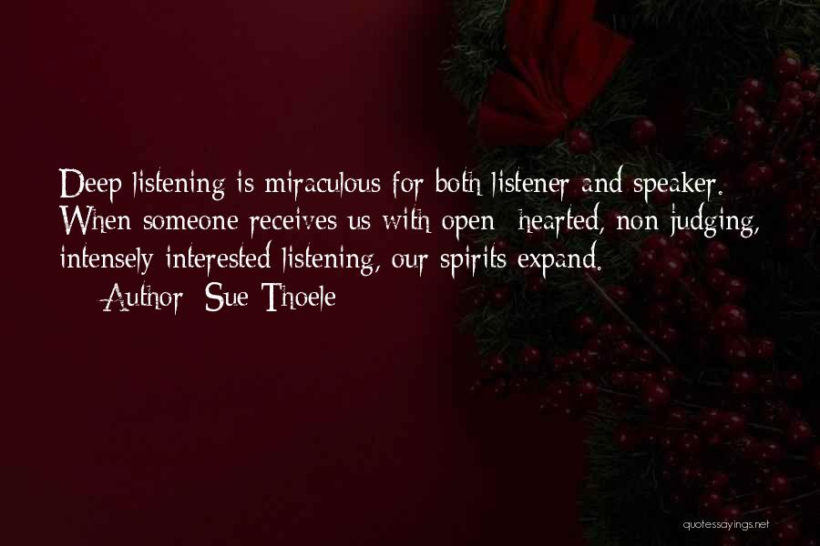 Sue Thoele Quotes: Deep Listening Is Miraculous For Both Listener And Speaker. When Someone Receives Us With Open- Hearted, Non-judging, Intensely Interested Listening,