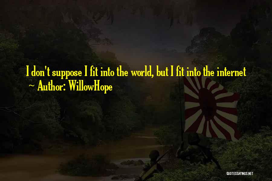 WillowHope Quotes: I Don't Suppose I Fit Into The World, But I Fit Into The Internet