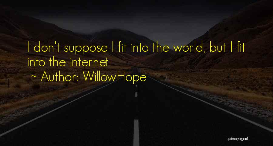 WillowHope Quotes: I Don't Suppose I Fit Into The World, But I Fit Into The Internet