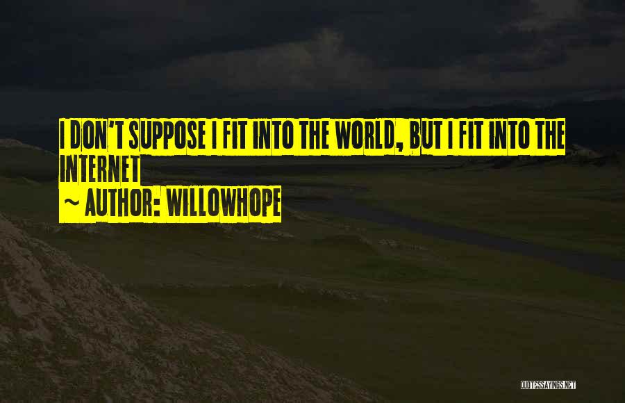 WillowHope Quotes: I Don't Suppose I Fit Into The World, But I Fit Into The Internet