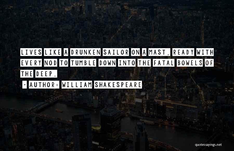 William Shakespeare Quotes: Lives Like A Drunken Sailor On A Mast, Ready With Every Nod To Tumble Down Into The Fatal Bowels Of