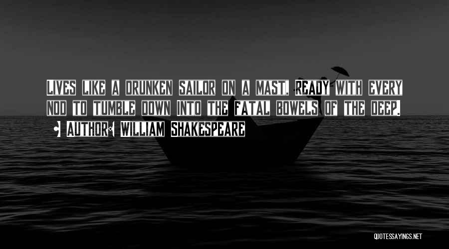 William Shakespeare Quotes: Lives Like A Drunken Sailor On A Mast, Ready With Every Nod To Tumble Down Into The Fatal Bowels Of