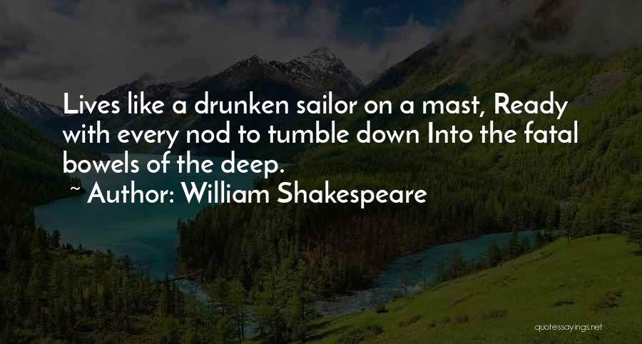 William Shakespeare Quotes: Lives Like A Drunken Sailor On A Mast, Ready With Every Nod To Tumble Down Into The Fatal Bowels Of