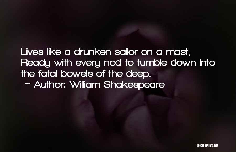 William Shakespeare Quotes: Lives Like A Drunken Sailor On A Mast, Ready With Every Nod To Tumble Down Into The Fatal Bowels Of