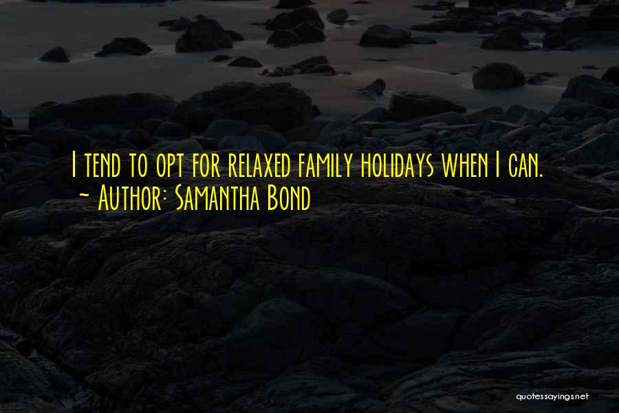 Samantha Bond Quotes: I Tend To Opt For Relaxed Family Holidays When I Can.