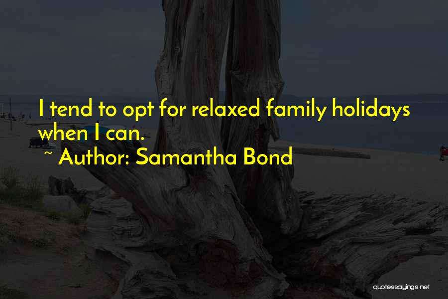 Samantha Bond Quotes: I Tend To Opt For Relaxed Family Holidays When I Can.