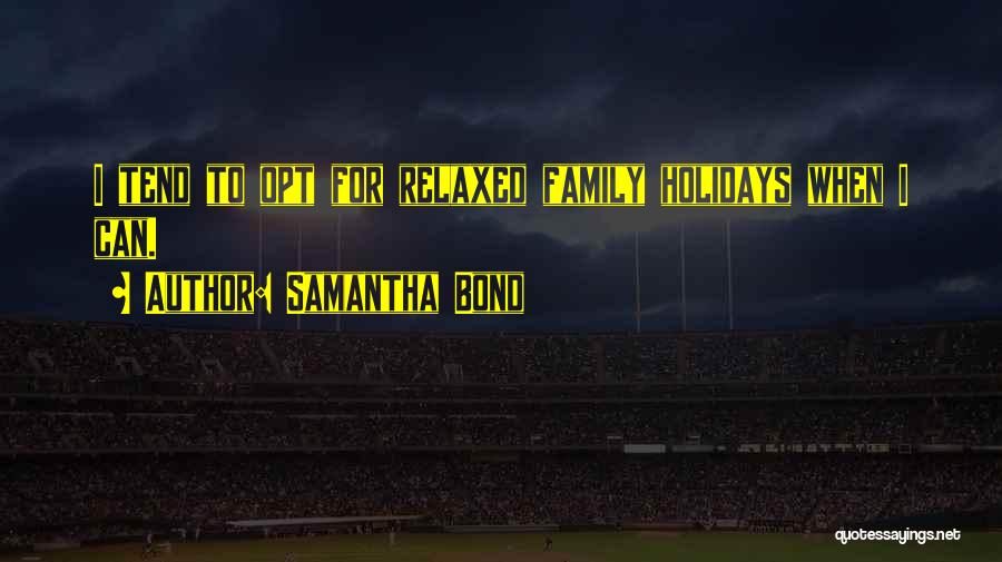 Samantha Bond Quotes: I Tend To Opt For Relaxed Family Holidays When I Can.