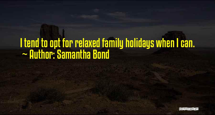 Samantha Bond Quotes: I Tend To Opt For Relaxed Family Holidays When I Can.