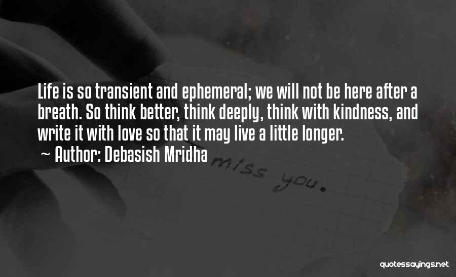 Debasish Mridha Quotes: Life Is So Transient And Ephemeral; We Will Not Be Here After A Breath. So Think Better, Think Deeply, Think