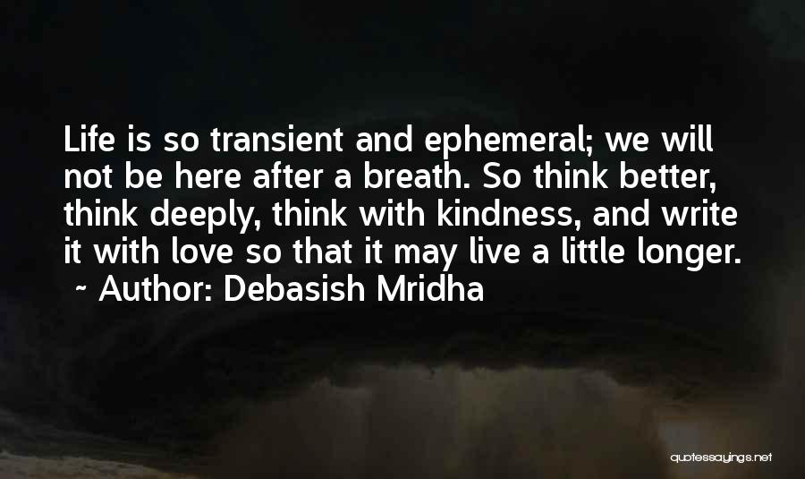 Debasish Mridha Quotes: Life Is So Transient And Ephemeral; We Will Not Be Here After A Breath. So Think Better, Think Deeply, Think