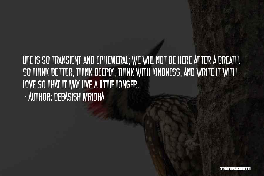 Debasish Mridha Quotes: Life Is So Transient And Ephemeral; We Will Not Be Here After A Breath. So Think Better, Think Deeply, Think