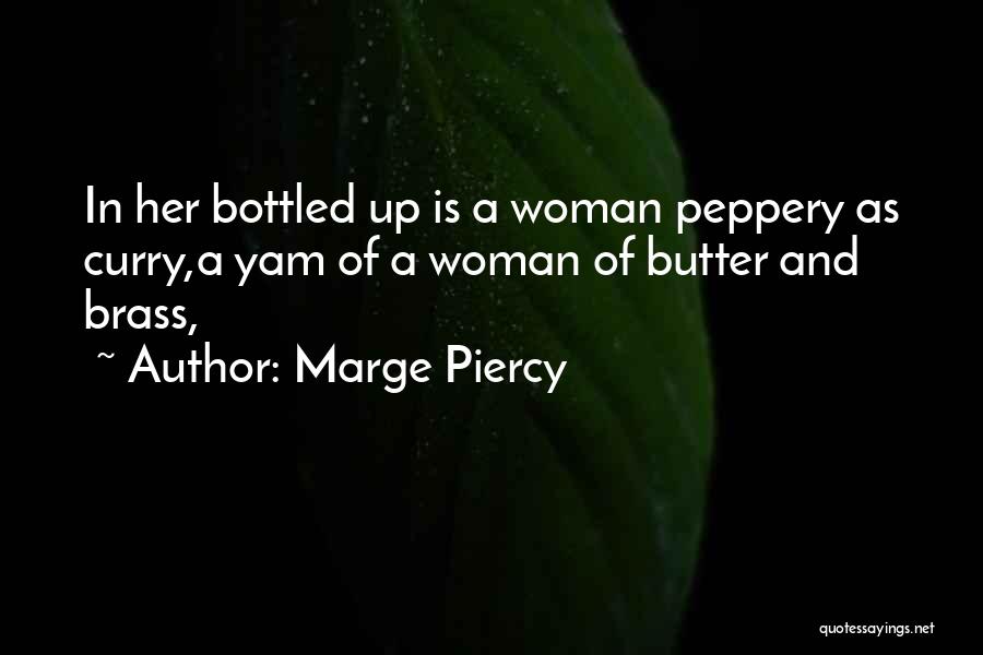 Marge Piercy Quotes: In Her Bottled Up Is A Woman Peppery As Curry,a Yam Of A Woman Of Butter And Brass,