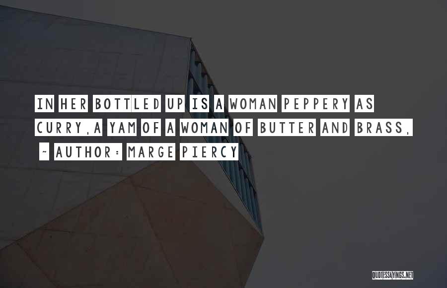 Marge Piercy Quotes: In Her Bottled Up Is A Woman Peppery As Curry,a Yam Of A Woman Of Butter And Brass,