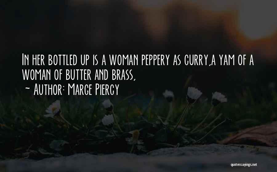 Marge Piercy Quotes: In Her Bottled Up Is A Woman Peppery As Curry,a Yam Of A Woman Of Butter And Brass,