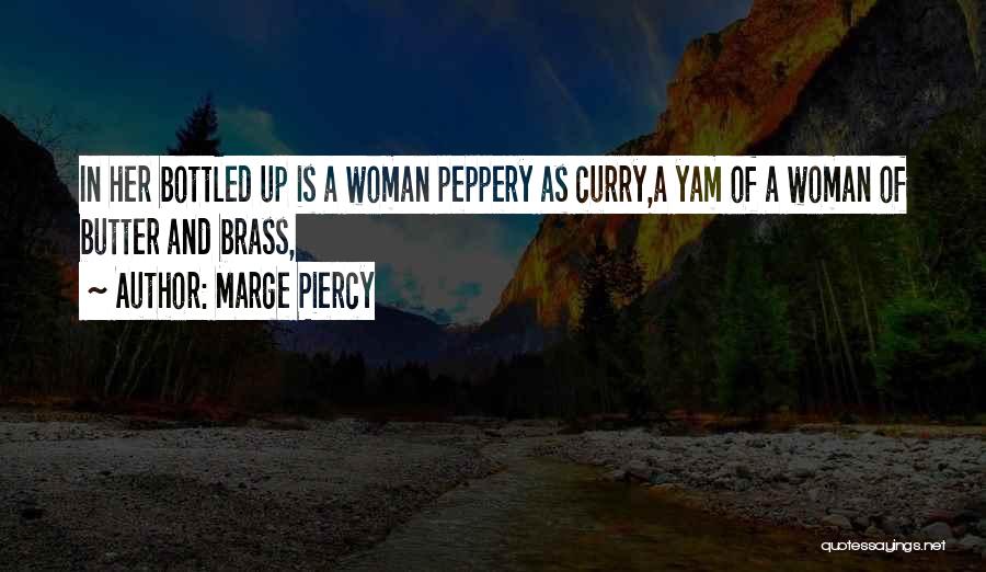 Marge Piercy Quotes: In Her Bottled Up Is A Woman Peppery As Curry,a Yam Of A Woman Of Butter And Brass,