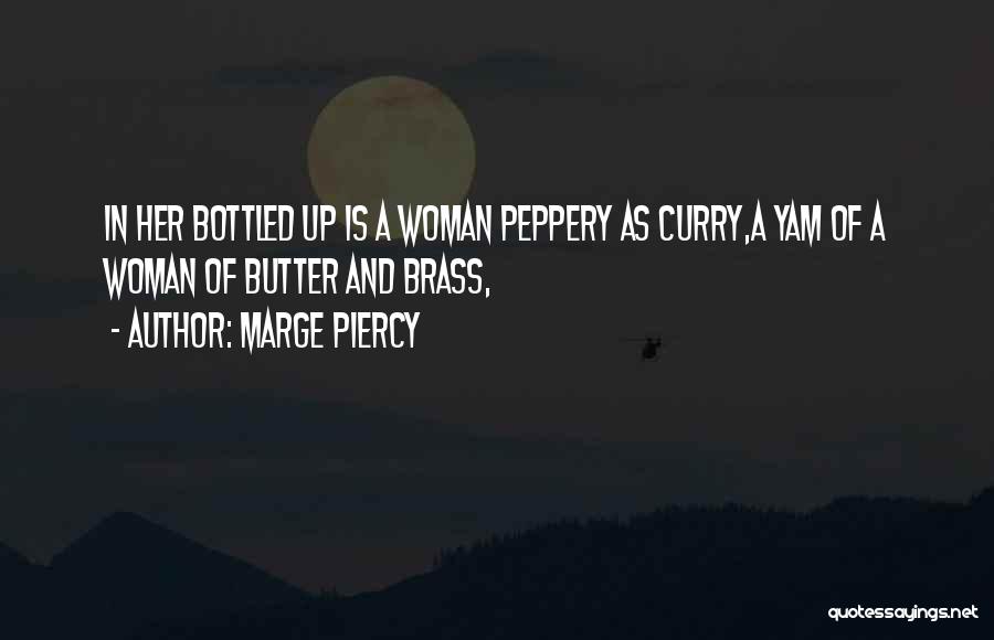 Marge Piercy Quotes: In Her Bottled Up Is A Woman Peppery As Curry,a Yam Of A Woman Of Butter And Brass,