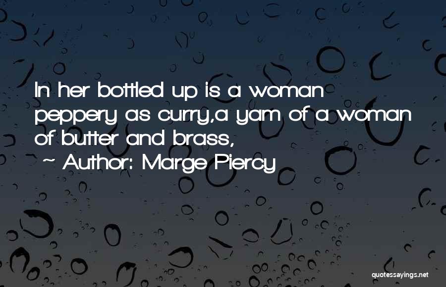 Marge Piercy Quotes: In Her Bottled Up Is A Woman Peppery As Curry,a Yam Of A Woman Of Butter And Brass,