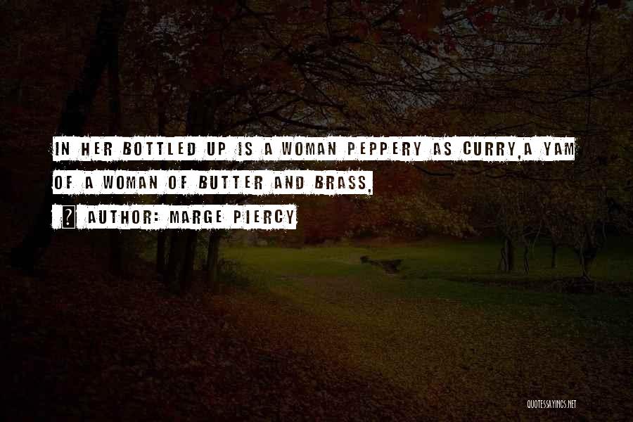 Marge Piercy Quotes: In Her Bottled Up Is A Woman Peppery As Curry,a Yam Of A Woman Of Butter And Brass,
