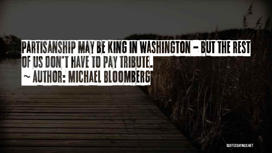 Michael Bloomberg Quotes: Partisanship May Be King In Washington - But The Rest Of Us Don't Have To Pay Tribute.